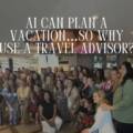 AI Can Plan a Vacation…So Why Use a Travel Advisor?